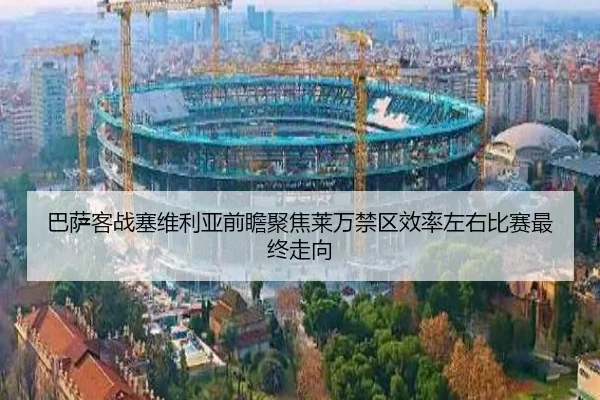 巴萨客战塞维利亚前瞻聚焦莱万禁区效率左右比赛最终走向