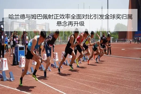 哈兰德与姆巴佩射正效率全面对比引发金球奖归属悬念再升级